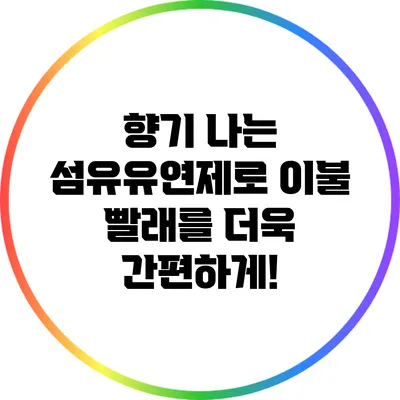 향기 나는 섬유유연제로 이불 빨래를 더욱 간편하게!