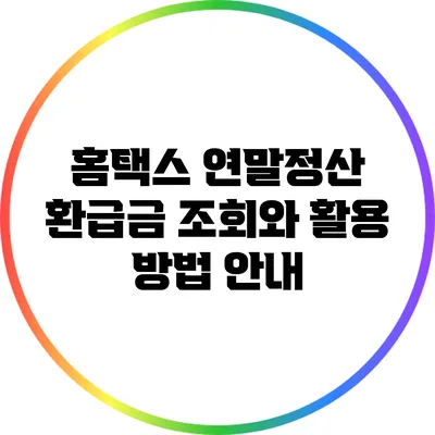 홈택스 연말정산 환급금 조회와 활용 방법 안내
