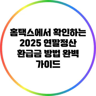 홈택스에서 확인하는 2025 연말정산 환급금 방법 완벽 가이드