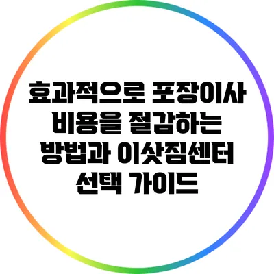 효과적으로 포장이사 비용을 절감하는 방법과 이삿짐센터 선택 가이드