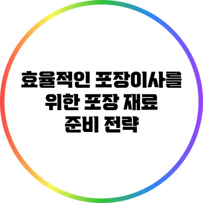 효율적인 포장이사를 위한 포장 재료 준비 전략