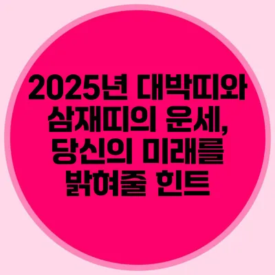 2025년 대박띠와 삼재띠의 운세, 당신의 미래를 밝혀줄 힌트