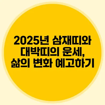 2025년 삼재띠와 대박띠의 운세, 삶의 변화 예고하기