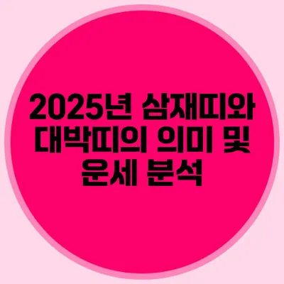 2025년 삼재띠와 대박띠의 의미 및 운세 분석