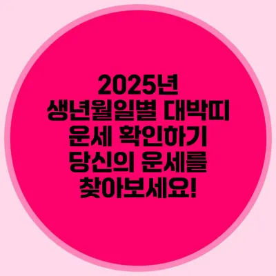 2025년 생년월일별 대박띠 운세 확인하기: 당신의 운세를 찾아보세요!