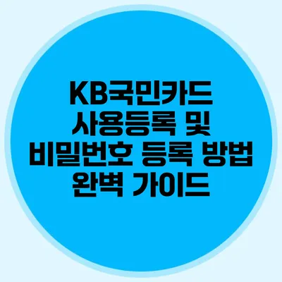 KB국민카드 사용등록 및 비밀번호 등록 방법 완벽 가이드