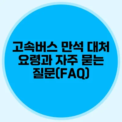 고속버스 만석 대처 요령과 자주 묻는 질문(FAQ)