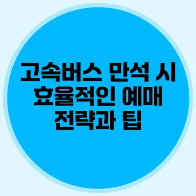 고속버스 만석 시 효율적인 예매 전략과 팁