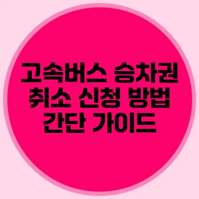 고속버스 승차권 취소 신청 방법 간단 가이드
