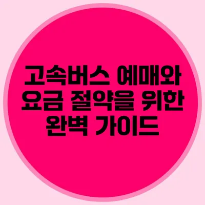 고속버스 예매와 요금 절약을 위한 완벽 가이드
