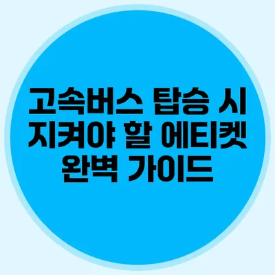 고속버스 탑승 시 지켜야 할 에티켓 완벽 가이드