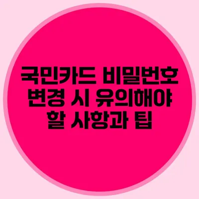 국민카드 비밀번호 변경 시 유의해야 할 사항과 팁