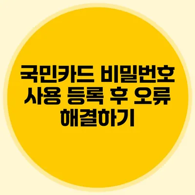 국민카드 비밀번호 사용 등록 후 오류 해결하기