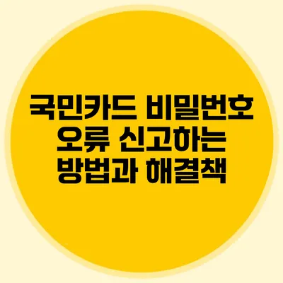 국민카드 비밀번호 오류 신고하는 방법과 해결책