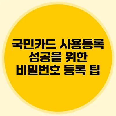 국민카드 사용등록 성공을 위한 비밀번호 등록 팁