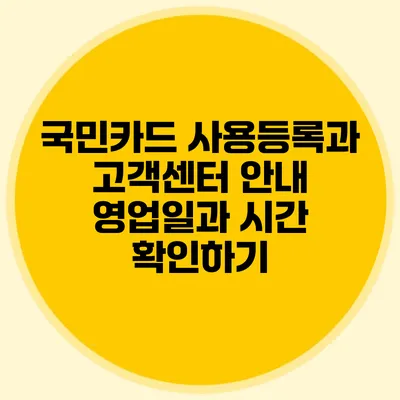국민카드 사용등록과 고객센터 안내: 영업일과 시간 확인하기
