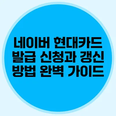 네이버 현대카드 발급 신청과 갱신 방법 완벽 가이드