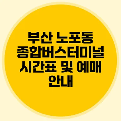 부산 노포동 종합버스터미널 시간표 및 예매 안내