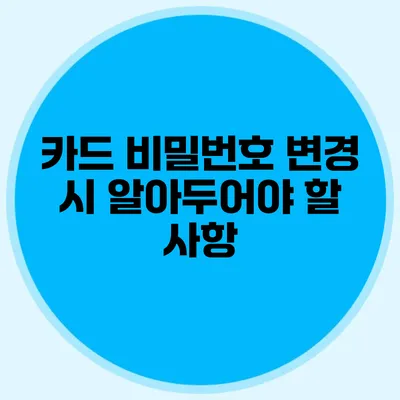 카드 비밀번호 변경 시 알아두어야 할 사항