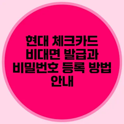 현대 체크카드 비대면 발급과 비밀번호 등록 방법 안내