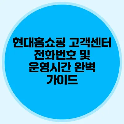 현대홈쇼핑 고객센터 전화번호 및 운영시간 완벽 가이드