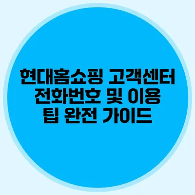 현대홈쇼핑 고객센터 전화번호 및 이용 팁 완전 가이드