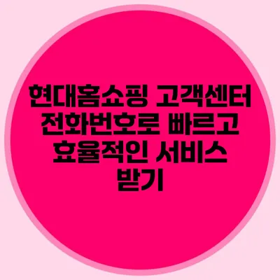 현대홈쇼핑 고객센터 전화번호로 빠르고 효율적인 서비스 받기