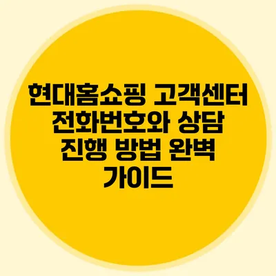 현대홈쇼핑 고객센터 전화번호와 상담 진행 방법 완벽 가이드