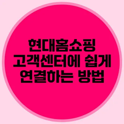 현대홈쇼핑 고객센터에 쉽게 연결하는 방법