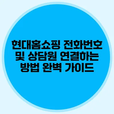 현대홈쇼핑 전화번호 및 상담원 연결하는 방법 완벽 가이드