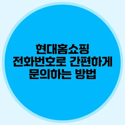 현대홈쇼핑 전화번호로 간편하게 문의하는 방법