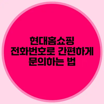 현대홈쇼핑 전화번호로 간편하게 문의하는 법