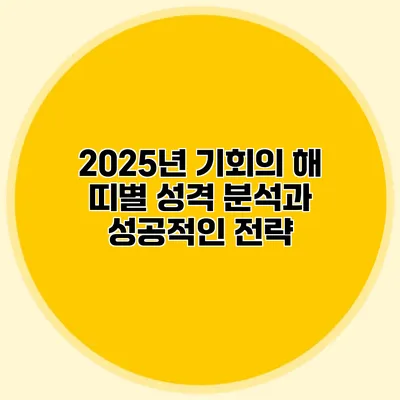 2025년 기회의 해: 띠별 성격 분석과 성공적인 전략