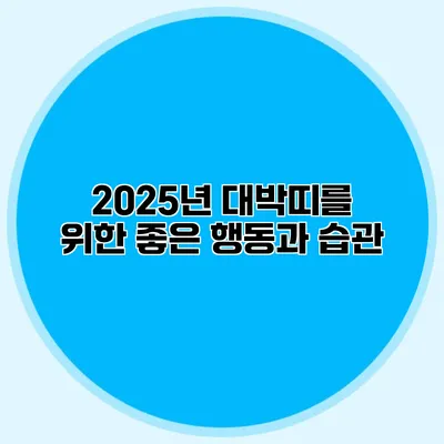 2025년 대박띠를 위한 좋은 행동과 습관