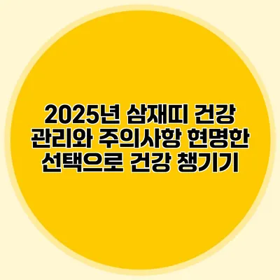 2025년 삼재띠 건강 관리와 주의사항: 현명한 선택으로 건강 챙기기