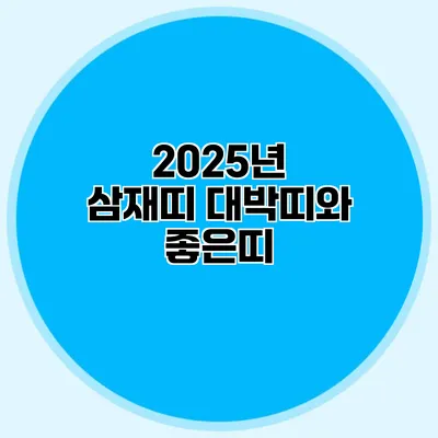 2025년 삼재띠 대박띠와 좋은띠