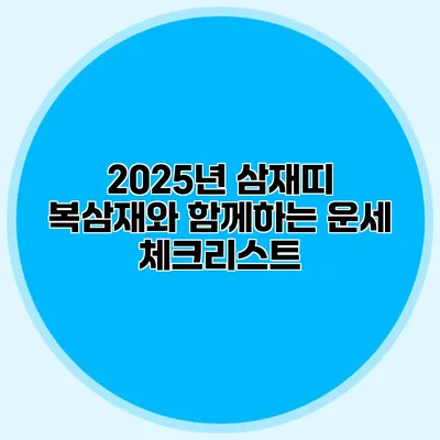 2025년 삼재띠 복삼재와 함께하는 운세 체크리스트