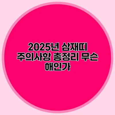 2025년 삼재띠 주의사항 총정리: 무슨 해인가?