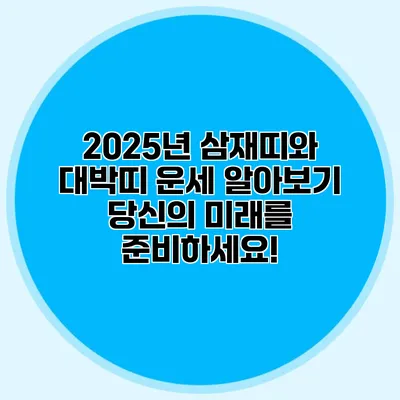 2025년 삼재띠와 대박띠 운세 알아보기: 당신의 미래를 준비하세요!