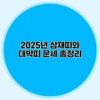 2025년 삼재띠와 대박띠 운세 총정리