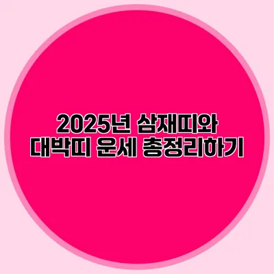 2025년 삼재띠와 대박띠: 운세 총정리하기