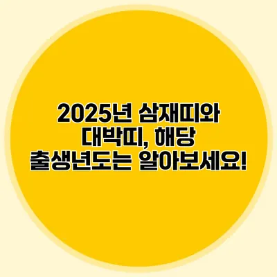 2025년 삼재띠와 대박띠, 해당 출생년도는? 알아보세요!