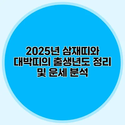 2025년 삼재띠와 대박띠의 출생년도 정리 및 운세 분석