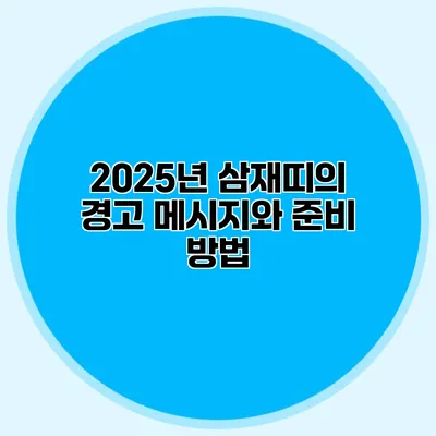 2025년 삼재띠의 경고 메시지와 준비 방법