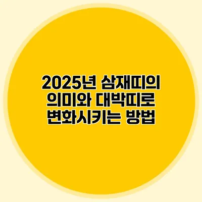 2025년 삼재띠의 의미와 대박띠로 변화시키는 방법