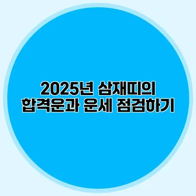 2025년 삼재띠의 합격운과 운세 점검하기