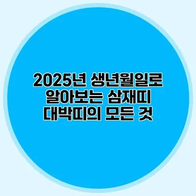 2025년 생년월일로 알아보는 삼재띠 대박띠의 모든 것