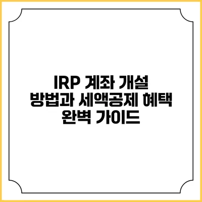 IRP 계좌 개설 방법과 세액공제 혜택 완벽 가이드