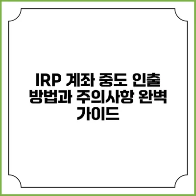 IRP 계좌 중도 인출 방법과 주의사항 완벽 가이드