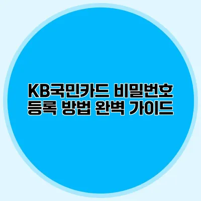 KB국민카드 비밀번호 등록 방법 완벽 가이드